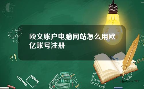 殴义账户电脑网站怎么用欧亿账号注册