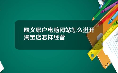 殴义账户电脑网站怎么进开淘宝店怎样经营