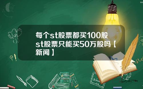 每个st股票都买100股st股票只能买50万股吗【新闻】