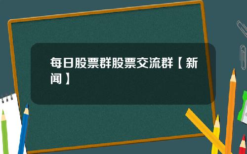 每日股票群股票交流群【新闻】