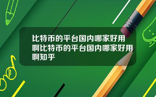 比特币的平台国内哪家好用啊比特币的平台国内哪家好用啊知乎