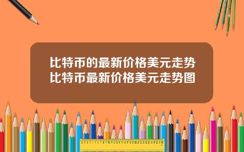 比特币的最新价格美元走势比特币最新价格美元走势图