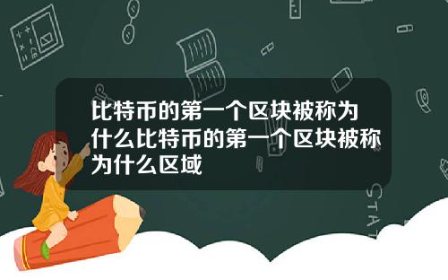 比特币的第一个区块被称为什么比特币的第一个区块被称为什么区域