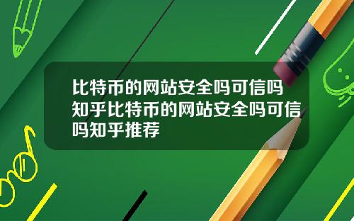 比特币的网站安全吗可信吗知乎比特币的网站安全吗可信吗知乎推荐