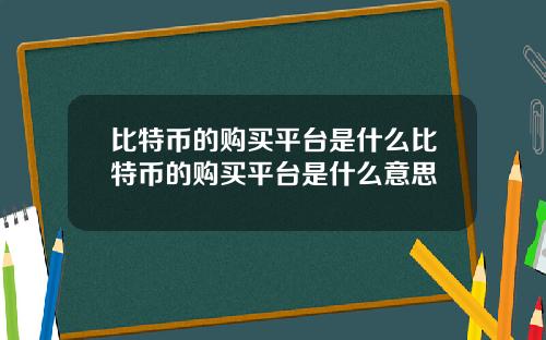 比特币的购买平台是什么比特币的购买平台是什么意思