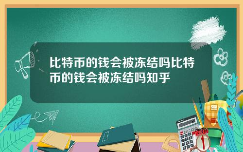 比特币的钱会被冻结吗比特币的钱会被冻结吗知乎