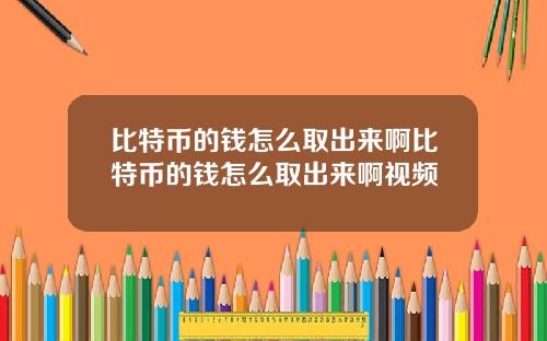 比特币的钱怎么取出来啊比特币的钱怎么取出来啊视频