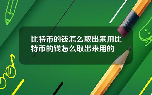 比特币的钱怎么取出来用比特币的钱怎么取出来用的