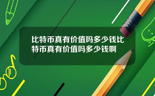 比特币真有价值吗多少钱比特币真有价值吗多少钱啊