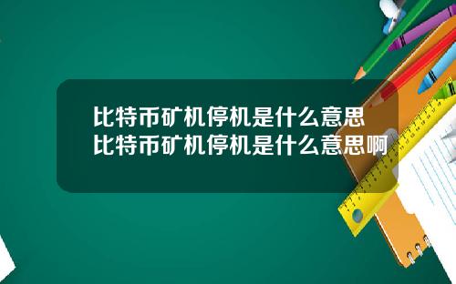 比特币矿机停机是什么意思比特币矿机停机是什么意思啊