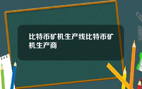 比特币矿机生产线比特币矿机生产商