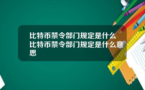 比特币禁令部门规定是什么比特币禁令部门规定是什么意思