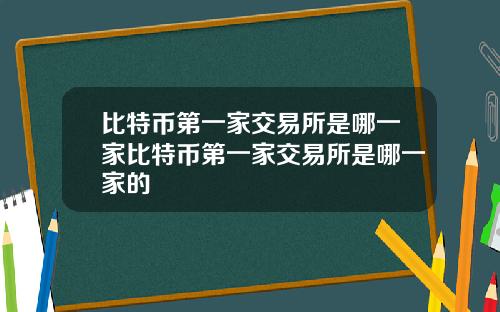 比特币第一家交易所是哪一家比特币第一家交易所是哪一家的