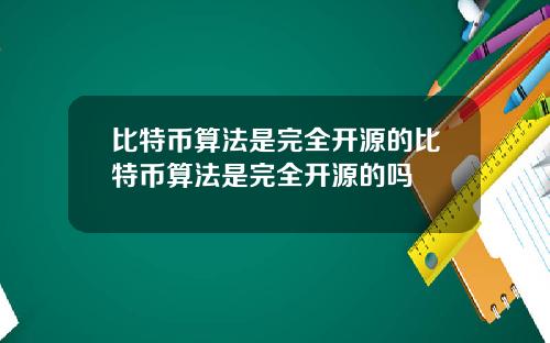 比特币算法是完全开源的比特币算法是完全开源的吗