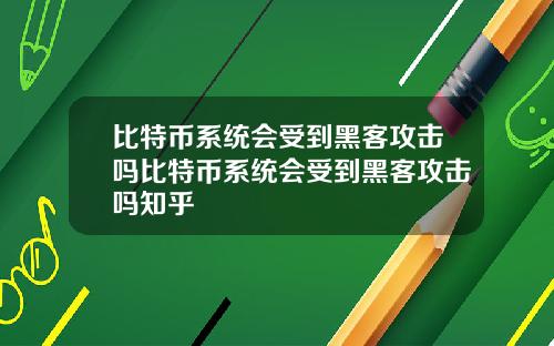 比特币系统会受到黑客攻击吗比特币系统会受到黑客攻击吗知乎