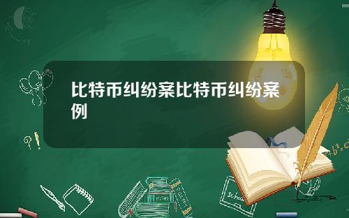 比特币纠纷案比特币纠纷案例