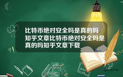 比特币绝对安全吗是真的吗知乎文章比特币绝对安全吗是真的吗知乎文章下载