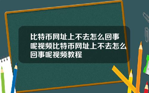 比特币网址上不去怎么回事呢视频比特币网址上不去怎么回事呢视频教程