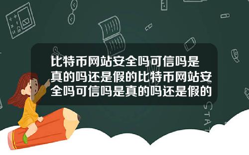 比特币网站安全吗可信吗是真的吗还是假的比特币网站安全吗可信吗是真的吗还是假的啊