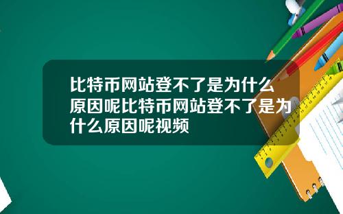 比特币网站登不了是为什么原因呢比特币网站登不了是为什么原因呢视频