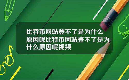 比特币网站登不了是为什么原因呢比特币网站登不了是为什么原因呢视频