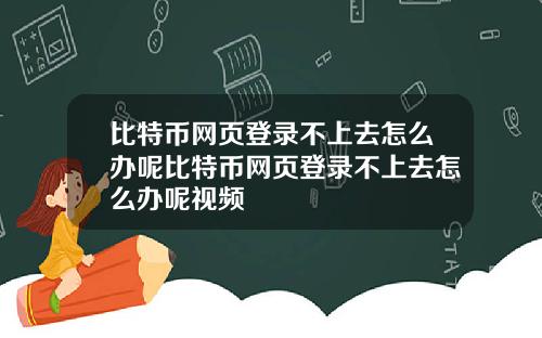 比特币网页登录不上去怎么办呢比特币网页登录不上去怎么办呢视频