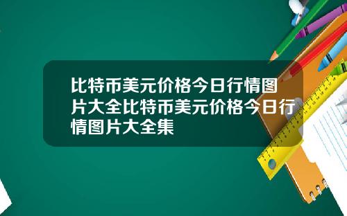 比特币美元价格今日行情图片大全比特币美元价格今日行情图片大全集