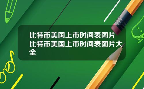 比特币美国上市时间表图片比特币美国上市时间表图片大全