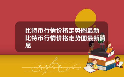 比特币行情价格走势图最新比特币行情价格走势图最新消息