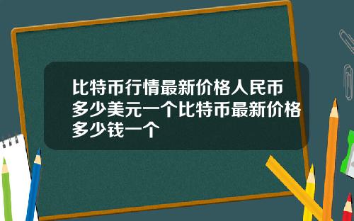 比特币行情最新价格人民币多少美元一个比特币最新价格多少钱一个