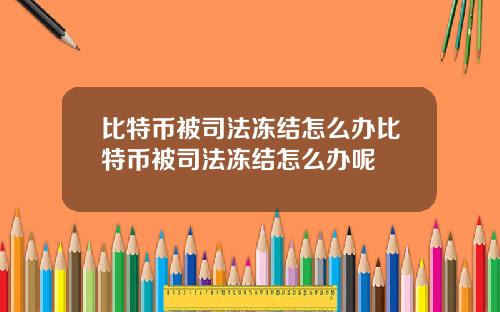 比特币被司法冻结怎么办比特币被司法冻结怎么办呢