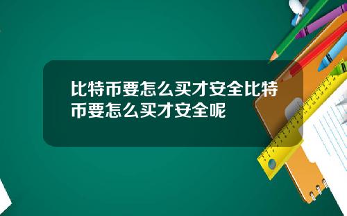 比特币要怎么买才安全比特币要怎么买才安全呢