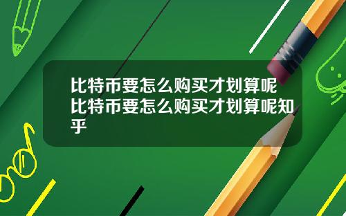 比特币要怎么购买才划算呢比特币要怎么购买才划算呢知乎