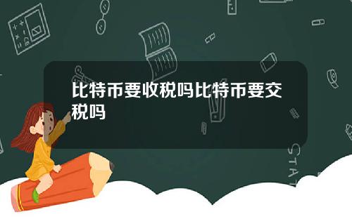 比特币要收税吗比特币要交税吗