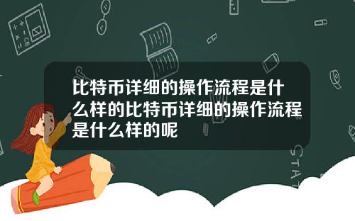 比特币详细的操作流程是什么样的比特币详细的操作流程是什么样的呢