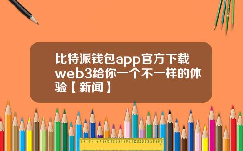 比特派钱包app官方下载web3给你一个不一样的体验【新闻】