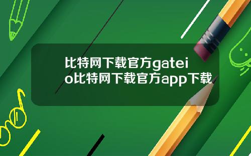 比特网下载官方gateio比特网下载官方app下载