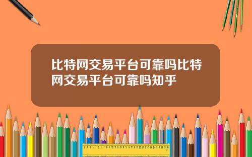 比特网交易平台可靠吗比特网交易平台可靠吗知乎