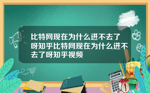 比特网现在为什么进不去了呀知乎比特网现在为什么进不去了呀知乎视频