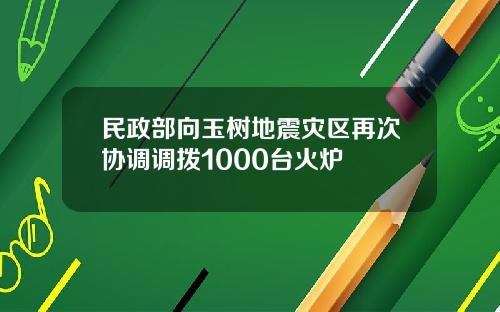 民政部向玉树地震灾区再次协调调拨1000台火炉