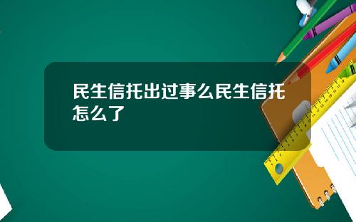 民生信托出过事么民生信托怎么了