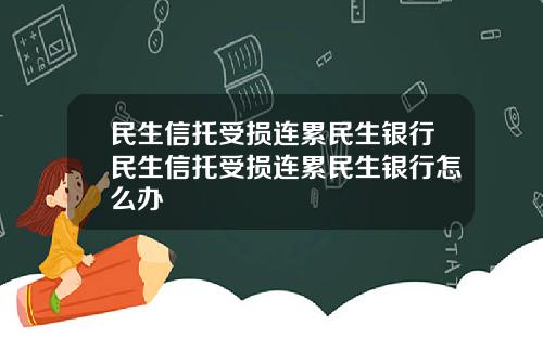 民生信托受损连累民生银行民生信托受损连累民生银行怎么办