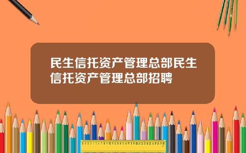 民生信托资产管理总部民生信托资产管理总部招聘