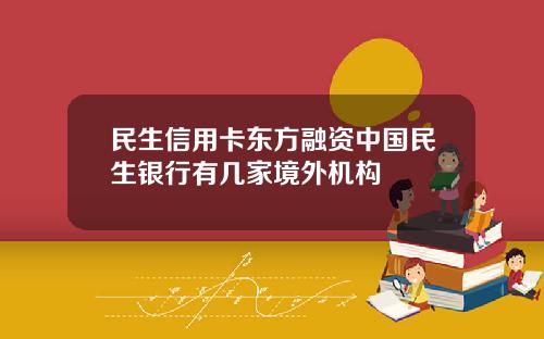 民生信用卡东方融资中国民生银行有几家境外机构