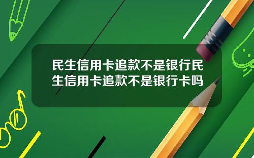 民生信用卡追款不是银行民生信用卡追款不是银行卡吗