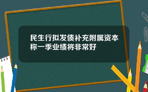 民生行拟发债补充附属资本称一季业绩将非常好