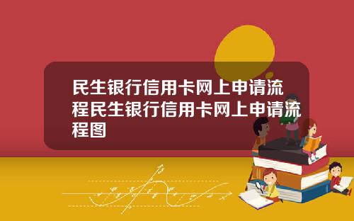 民生银行信用卡网上申请流程民生银行信用卡网上申请流程图