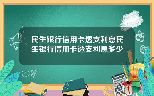 民生银行信用卡透支利息民生银行信用卡透支利息多少