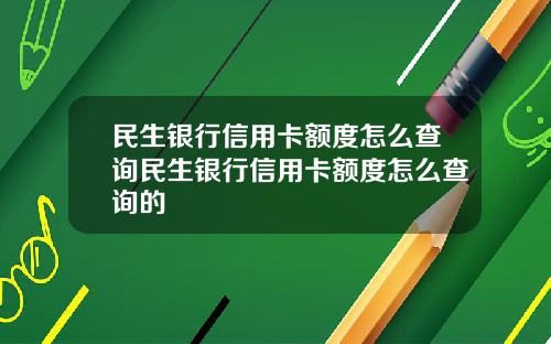 民生银行信用卡额度怎么查询民生银行信用卡额度怎么查询的