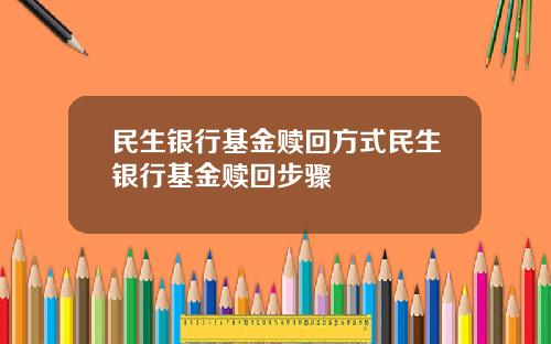 民生银行基金赎回方式民生银行基金赎回步骤